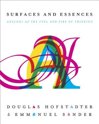 Surfaces and Essences: Analogy as the Fuel and Fire of Thinking by Hofstadter, Douglas R.