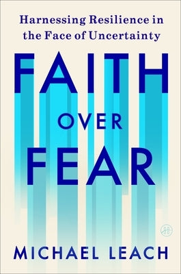 Faith Over Fear: Harnessing Resilience in the Face of Uncertainty by Leach, Michael