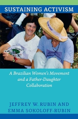 Sustaining Activism: A Brazilian Women's Movement and a Father-Daughter Collaboration by Rubin, Jeffrey W.