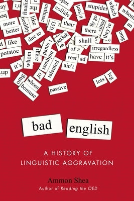 Bad English: A History of Linguistic Aggravation by Shea, Ammon