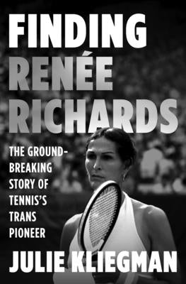 Finding Renée Richards: The Groundbreaking Story of Tennis's Trans Pioneer by Kliegman, Julie