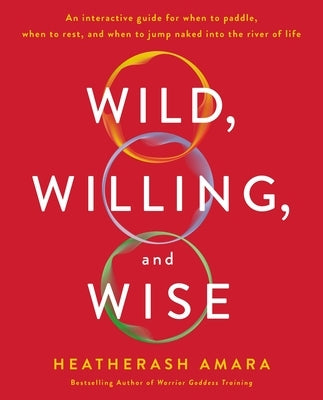 Wild, Willing, and Wise: An Interactive Guide for When to Paddle, When to Rest, and When to Jump Naked Into the River of Life by Amara, Heatherash