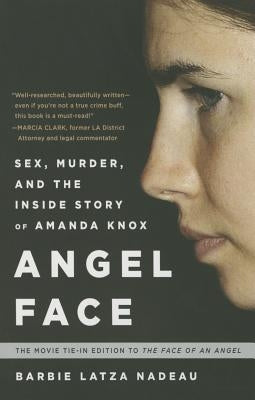 Angel Face: Sex, Murder, and the Inside Story of Amanda Knox [The Movie Tie-In to the Face of an Angel] by Latza Nadeau, Barbie