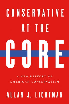 Conservative at the Core: A New History of American Conservatism by J. Lichtman, Allan