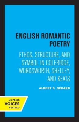 English Romantic Poetry: Ethos, Structure, and Symbol in Coleridge, Wordsworth, Shelley, and Keats by Gerard, Albert S.