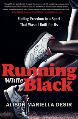 Running While Black: Finding Freedom in a Sport That Wasn't Built for Us by D&#233;sir, Alison Mariella