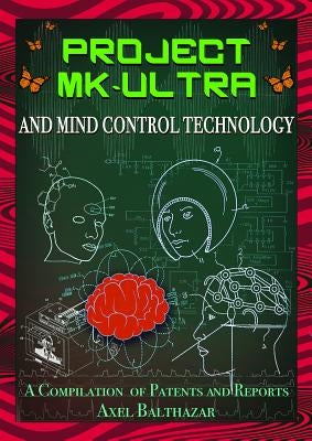 Project MK-Ultra and Mind Control Technology: A Compilation of Patents and Reports by Balthazar, Axel