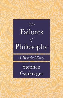 The Failures of Philosophy: A Historical Essay by Gaukroger, Stephen