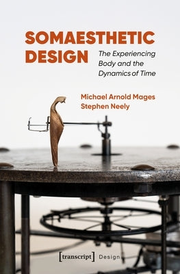 Somaesthetic Design: The Experiencing Body and the Dynamics of Time by Mages, Michael Arnold