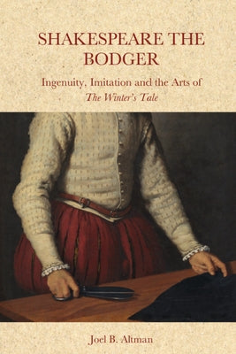 Shakespeare the Bodger: Ingenuity, Imitation and the Arts of the Winter's Tale by Altman, Joel B.