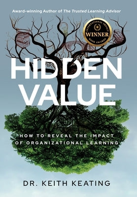 Hidden Value: How to Reveal the Impact of Organizational Learning by Keating, Keith