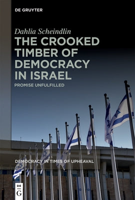 The Crooked Timber of Democracy in Israel: Promise Unfulfilled by Scheindlin, Dahlia