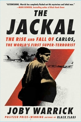The Jackal: The Rise and Fall of Carlos, the World's First Super-Terrorist by Warrick, Joby