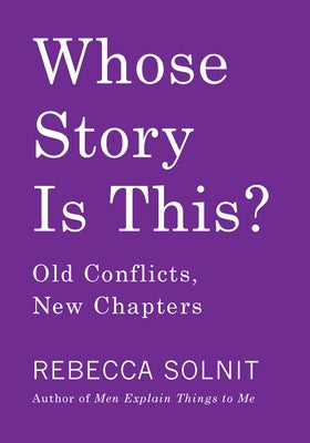 Whose Story Is This?: Old Conflicts, New Chapters by Solnit, Rebecca