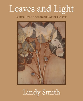 Leaves and Light: Sunprints of American Native Plants by Smith, Lindy