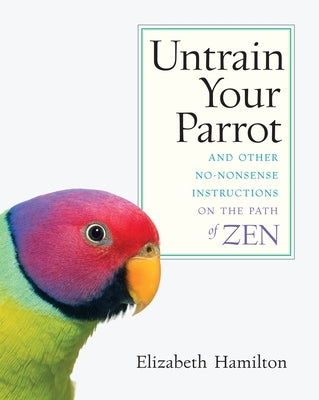 Untrain Your Parrot: And Other No-nonsense Instructions on the Path of Zen by Hamilton, Elizabeth