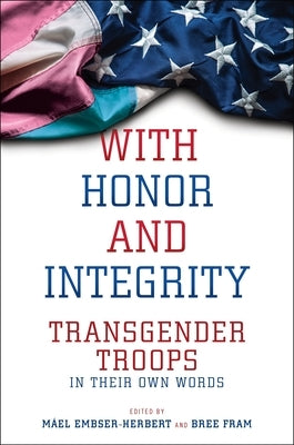 With Honor and Integrity: Transgender Troops in Their Own Words by Embser-Herbert, M&#195;&#161;el
