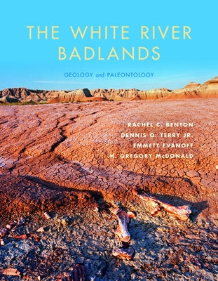 The White River Badlands: Geology and Paleontology by Benton, Rachel C.