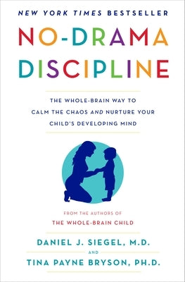 No-Drama Discipline: The Whole-Brain Way to Calm the Chaos and Nurture Your Child's Developing Mind by Siegel, Daniel J.