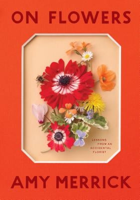 On Flowers: Lessons from an Accidental Florist by Merrick, Amy