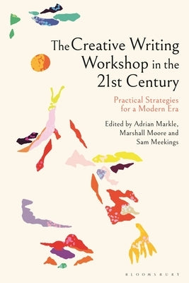 The Creative Writing Workshop in the 21st Century: Practical Strategies for a Modern Era by Markle, Adrian