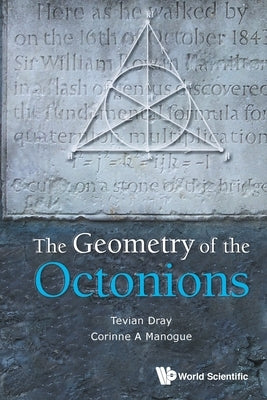 The Geometry of the Octonions by Tevian Dray & Corinne a Manogue