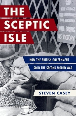 The Sceptic Isle: How the British Government Sold the Second World War by Casey, Steven