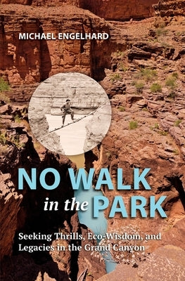 No Walk in the Park: Seeking Thrills, Eco-Wisdom, and Legacies in the Grand Canyon by Engelhard, Michael