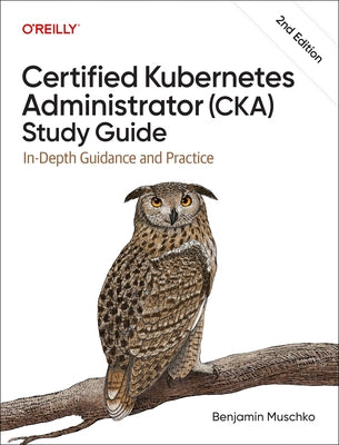Certified Kubernetes Administrator (Cka) Study Guide: In-Depth Guidance and Practice by Muschko, Benjamin