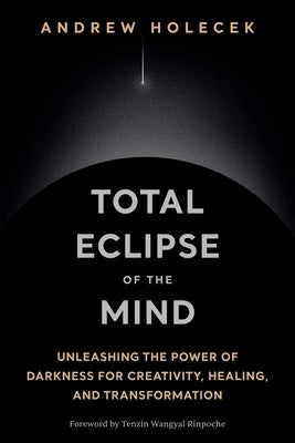 Total Eclipse of the Mind: Unleashing the Power of Darkness for Creativity, Healing, and Transformation by Holecek, Andrew