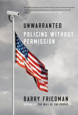 Unwarranted: Policing Without Permission by Friedman, Barry