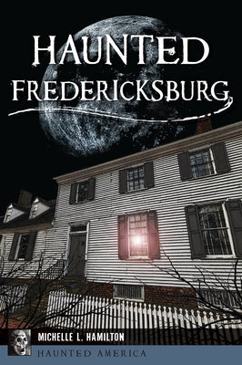 Haunted Fredericksburg by Hamilton, Michelle L.