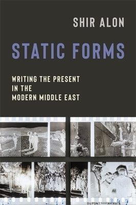 Static Forms: Writing the Present in the Modern Middle East by Alon, Shir