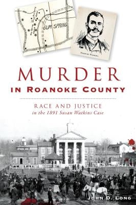 Murder in Roanoke County: Race and Justice in the 1891 Susan Watkins Case by Long, John D.