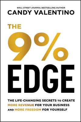 The 9% Edge: The Life-Changing Secrets to Create More Revenue for Your Business and More Freedom for Yourself by Valentino, Candy