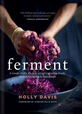 Ferment: A Guide to the Ancient Art of Culturing Foods, from Kombucha to Sourdough by Davis, Holly