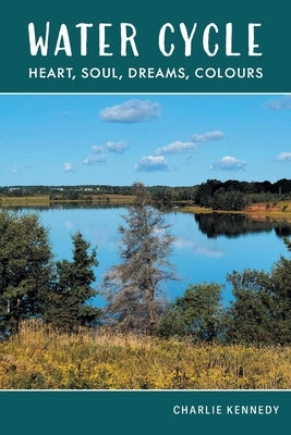 Water Cycle: Heart, Soul, Dreams, Colours by Kennedy, Charlie