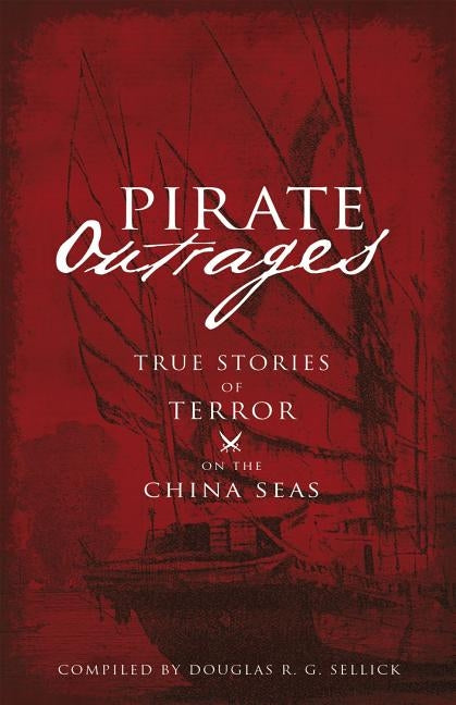 Pirate Outrages: True Stories of Terror on the China Seas by Sellick, Douglas R. G.