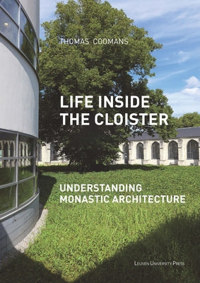 Life Inside the Cloister: Understanding Monastic Architecture--Tradition, Reformation, Adaptive Reuse by Coomans, Thomas