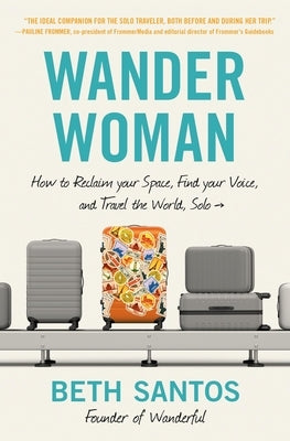 Wander Woman: How to Reclaim Your Space, Find Your Voice, and Travel the World, Solo by Santos, Beth