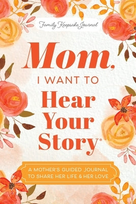 Mom, I Want to Hear Your Story: A Mother's Guided Journal to Share Her Life & Her Love by Mason, Jeffrey