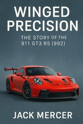 Winged Precision: The Story of the 911 GT3 RS (992) by Mercer, Jack