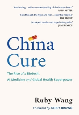China Cure: The Rise of a Biotech, AI Medicine and Global Health Superpower by Wang, Ruby