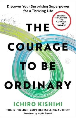 The Courage to Be Ordinary: Discover Your Surprising Superpower for a Thriving Life by Kishimi, Ichiro