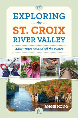 Exploring the St. Croix River Valley: Adventures on and Off the Water by Hong, Angie