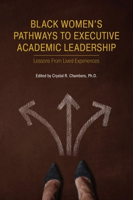 Black Women's Pathways to Executive Academic Leadership by Chambers, Crystal R.