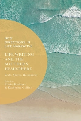 Life Writing and the Southern Hemisphere: Texts, Spaces, Resonances by Boehmer, Elleke