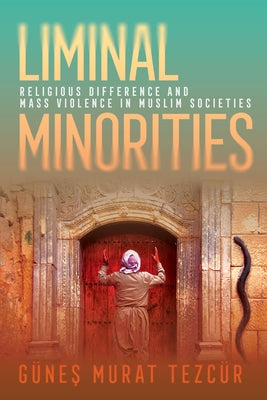 Liminal Minorities: Religious Difference and Mass Violence in Muslim Societies by Tezc&#195;&#188;r, G&#195;&#188;nes Murat