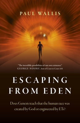 Escaping from Eden: Does Genesis Teach That the Human Race Was Created by God or Engineered by Ets? by Wallis, Paul