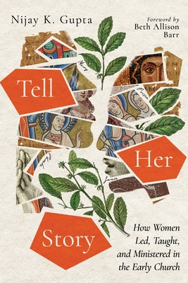 Tell Her Story: How Women Led, Taught, and Ministered in the Early Church by Gupta, Nijay K.